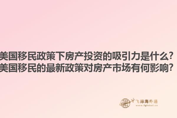 美国移民政策下房产投资的吸引力是什么？美国移民的最新政策对房产市场有何影响？1.jpg