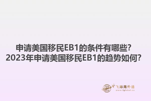 申请美国移民EB1的条件有哪些？2023年申请美国移民EB1的趋势如何？1.jpg