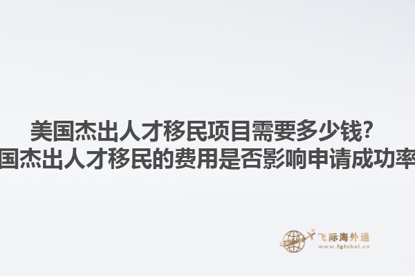 美国杰出人才移民项目需要多少钱？美国杰出人才移民的费用是否影响申请成功率？1.jpg