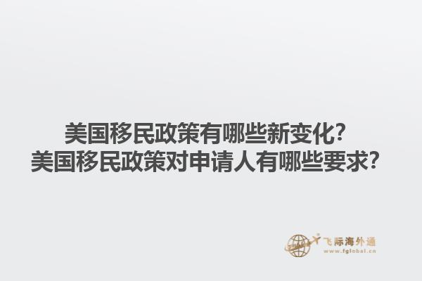 美国移民政策有哪些新变化？美国移民政策对申请人有哪些要求？1.jpg