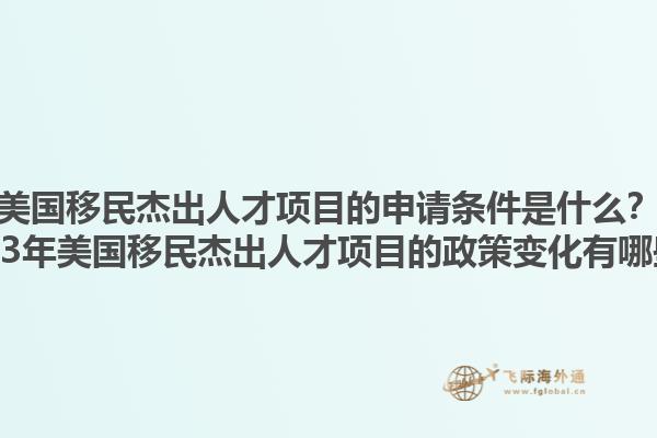 美国移民杰出人才项目的申请条件是什么？2023年美国移民杰出人才项目的政策变化有哪些？1.jpg
