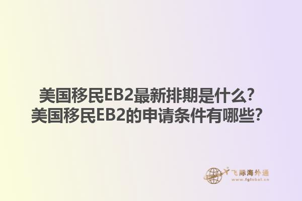美国移民EB2最新排期是什么？美国移民EB2的申请条件有哪些？1.jpg
