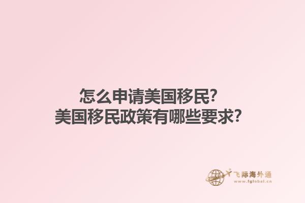 怎么申请美国移民？美国移民政策有哪些要求？1.jpg