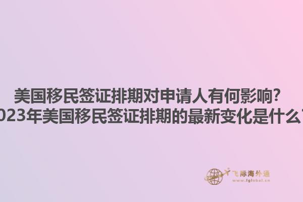 美国移民签证排期对申请人有何影响？2023年美国移民签证排期的最新变化是什么？1.jpg