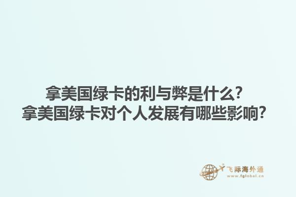 拿美国绿卡的利与弊是什么？拿美国绿卡对个人发展有哪些影响？1.jpg