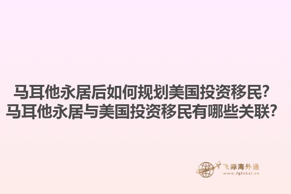 马耳他永居后如何规划美国投资移民？马耳他永居与美国投资移民有哪些关联？1.jpg