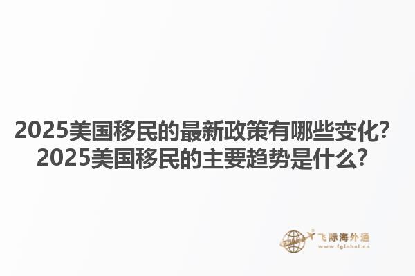 2025美国移民的最新政策有哪些变化？2025美国移民的主要趋势是什么？1.jpg