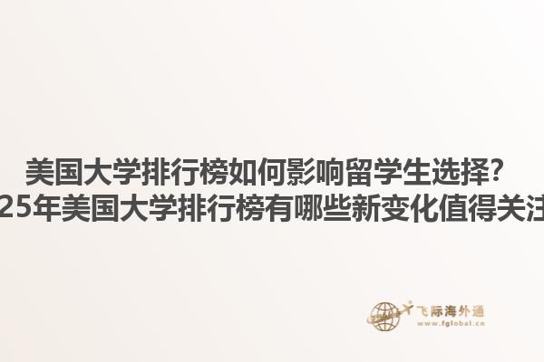 美国大学排行榜如何影响留学生选择？2025年美国大学排行榜有哪些新变化值得关注？1.jpg