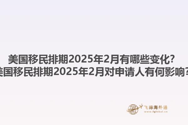 美国移民排期2025年2月有哪些变化？美国移民排期2025年2月对申请人有何影响？1.jpg