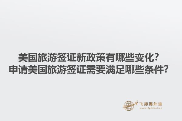 美国旅游签证新政策有哪些变化？申请美国旅游签证需要满足哪些条件？1.jpg