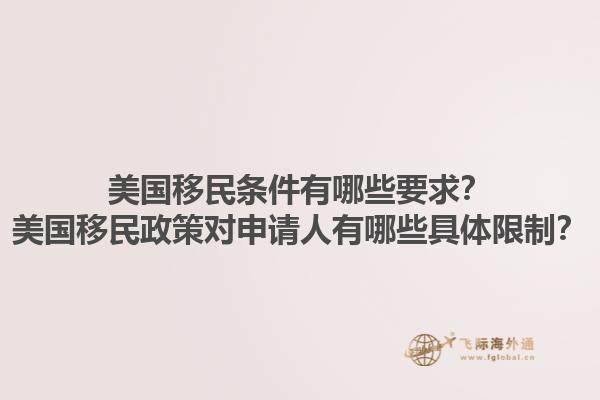 美国移民条件有哪些要求？美国移民政策对申请人有哪些具体限制？1.jpg