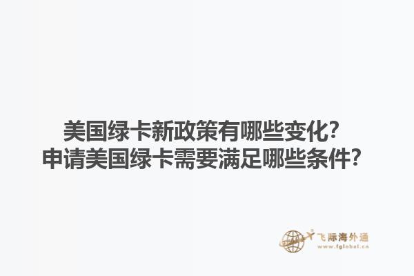 美国绿卡新政策有哪些变化？申请美国绿卡需要满足哪些条件？1.jpg