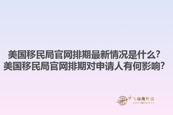 美国移民局官网排期最新情况是什么？美国移民局官网排期对申请人有何影响？1.jpg