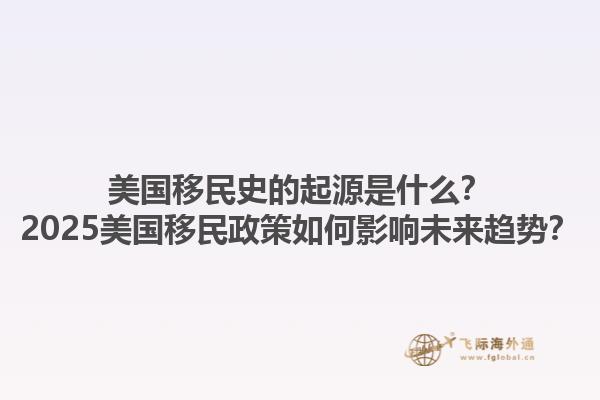 美国移民史的起源是什么？2025美国移民政策如何影响未来趋势？1.jpg
