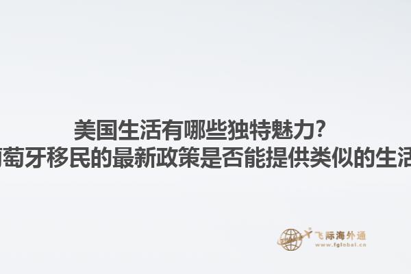 美国生活有哪些独特魅力？2025葡萄牙移民的最新政策是否能提供类似的生活方式？1.jpg