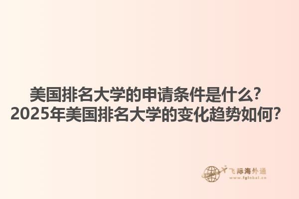 美国排名大学的申请条件是什么？2025年美国排名大学的变化趋势如何？1.jpg