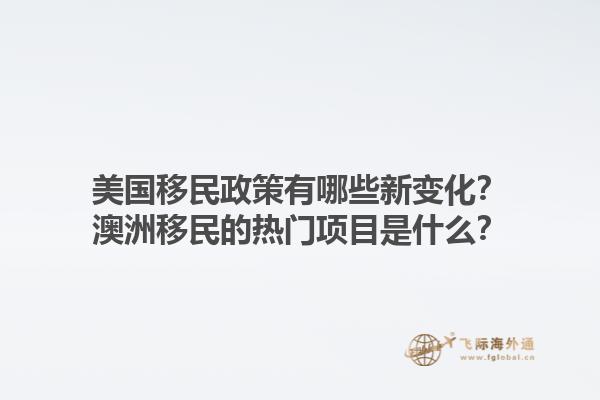 美国移民政策有哪些新变化？澳洲移民的热门项目是什么？1.jpg