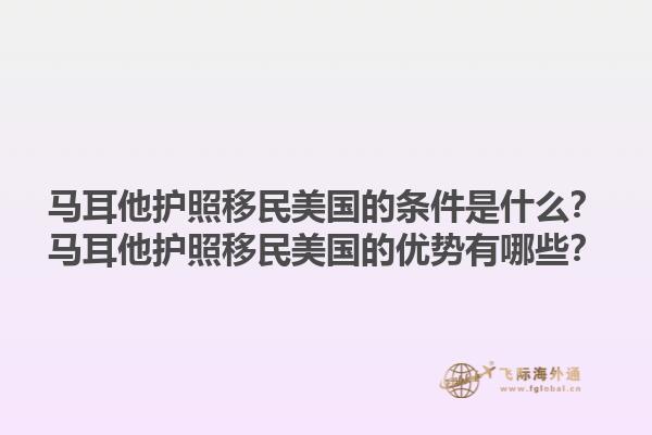 马耳他护照移民美国的条件是什么？马耳他护照移民美国的优势有哪些？1.jpg