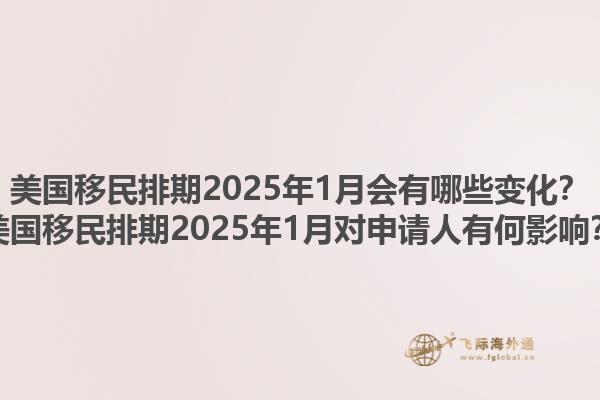 美国移民排期2025年1月会有哪些变化？美国移民排期2025年1月对申请人有何影响？1.jpg
