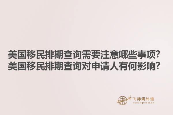 美国移民排期查询需要注意哪些事项？美国移民排期查询对申请人有何影响？1.jpg