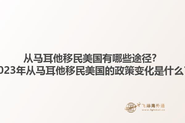 从马耳他移民美国有哪些途径？2023年从马耳他移民美国的政策变化是什么？1.jpg