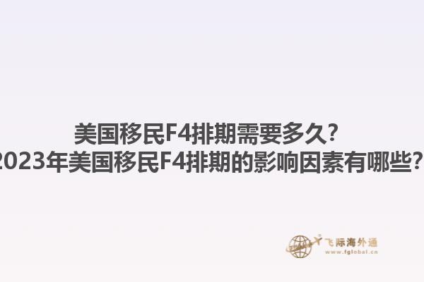 美国移民F4排期需要多久？2023年美国移民F4排期的影响因素有哪些？1.jpg