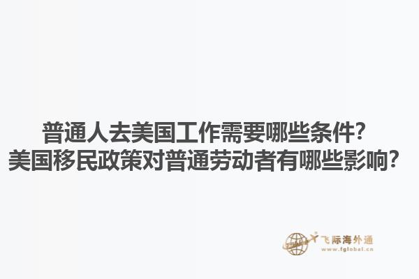 普通人去美国工作需要哪些条件？美国移民政策对普通劳动者有哪些影响？1.jpg