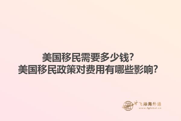 美国移民需要多少钱？美国移民政策对费用有哪些影响？1.jpg