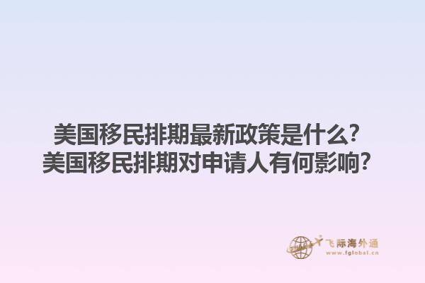 美国移民排期最新政策是什么？美国移民排期对申请人有何影响？1.jpg