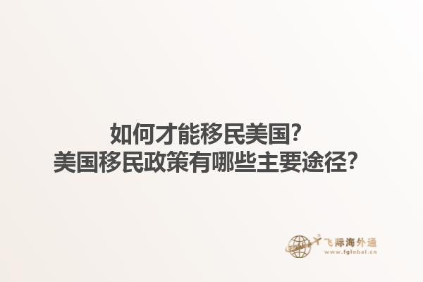 如何才能移民美国？美国移民政策有哪些主要途径？1.jpg