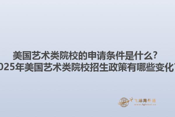 美国艺术类院校的申请条件是什么？2025年美国艺术类院校招生政策有哪些变化？1.jpg