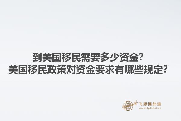 到美国移民需要多少资金？美国移民政策对资金要求有哪些规定？1.jpg