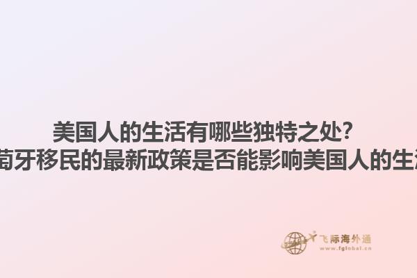 美国人的生活有哪些独特之处？2025葡萄牙移民的最新政策是否能影响美国人的生活方式？1.jpg