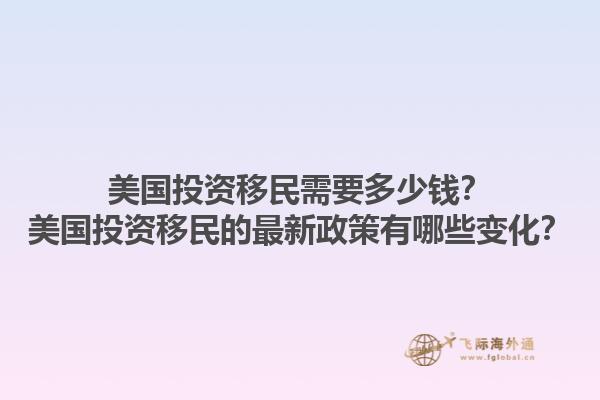 美国投资移民需要多少钱？美国投资移民的最新政策有哪些变化？1.jpg