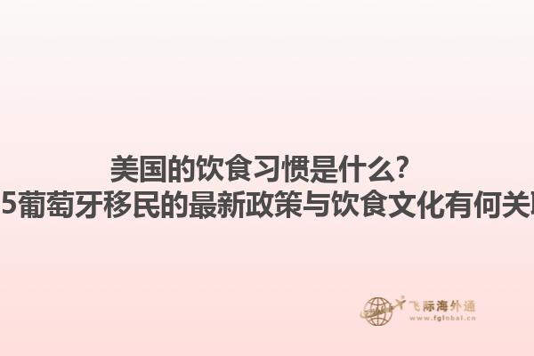 美国的饮食习惯是什么？2025葡萄牙移民的最新政策与饮食文化有何关联？1.jpg