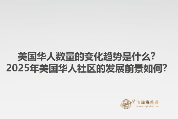 美国华人数量的变化趋势是什么？2025年美国华人社区的发展前景如何？1.jpg