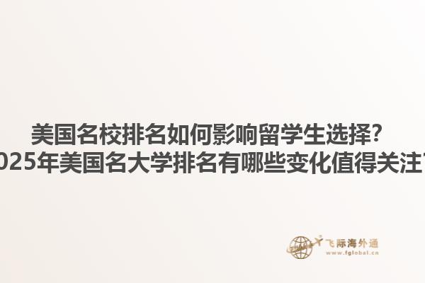 美国名校排名如何影响留学生选择？2025年美国名大学排名有哪些变化值得关注？1.jpg