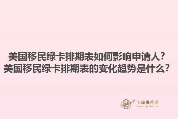 美国移民绿卡排期表如何影响申请人？美国移民绿卡排期表的变化趋势是什么？1.jpg