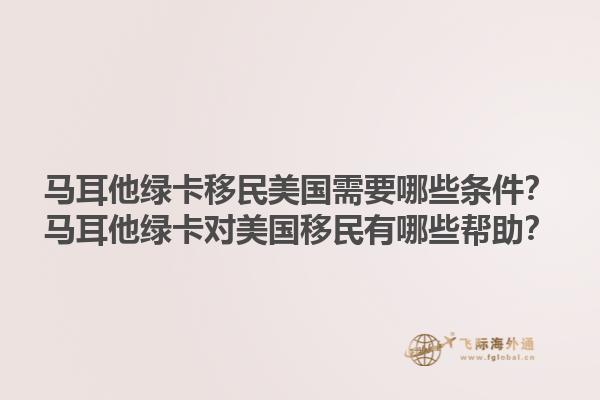 马耳他绿卡移民美国需要哪些条件？马耳他绿卡对美国移民有哪些帮助？1.jpg