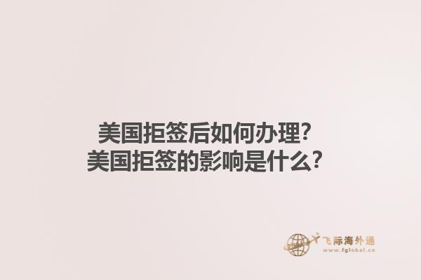 美国拒签后如何办理？美国拒签的影响是什么？