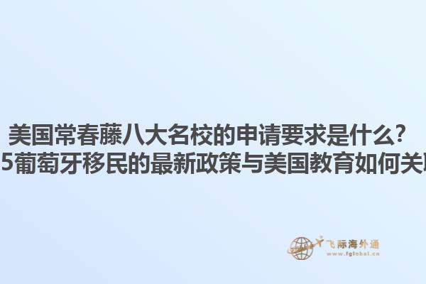 美国常春藤八大名校的申请要求是什么？2025葡萄牙移民的最新政策与美国教育如何关联？