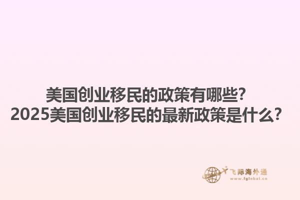 美国创业移民的政策有哪些？2025美国创业移民的最新政策是什么？