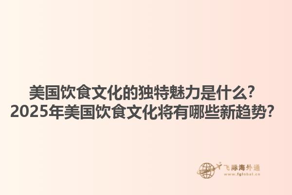 美国饮食文化的独特魅力是什么？2025年美国饮食文化将有哪些新趋势？