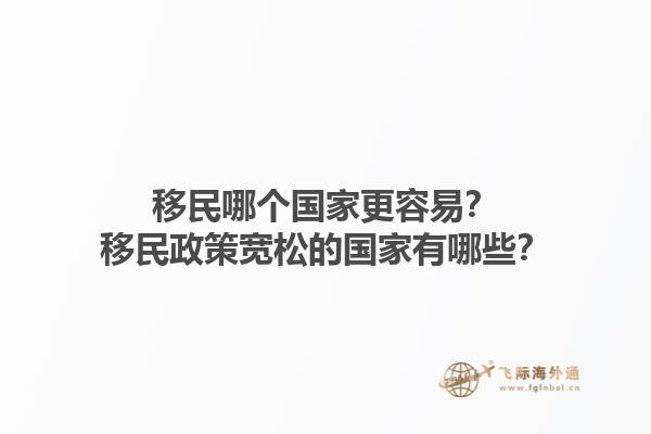 移民哪个国家更容易？移民政策宽松的国家有哪些？