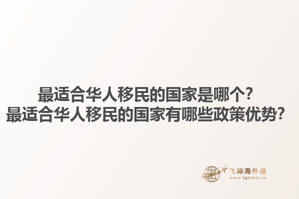 最适合华人移民的国家是哪个？最适合华人移民的国家有哪些政策优势？