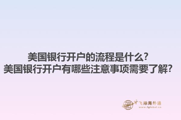 美国银行开户的流程是什么？美国银行开户有哪些注意事项需要了解？