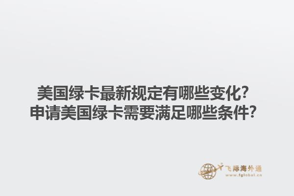 美国绿卡最新规定有哪些变化？申请美国绿卡需要满足哪些条件？
