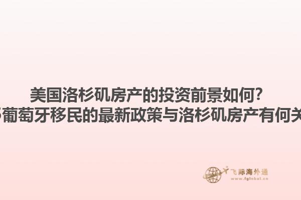 美国洛杉矶房产的投资前景如何？2025葡萄牙移民的最新政策与洛杉矶房产有何关联？