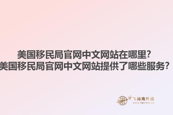 美国移民局官网中文网站在哪里？美国移民局官网中文网站提供了哪些服务？