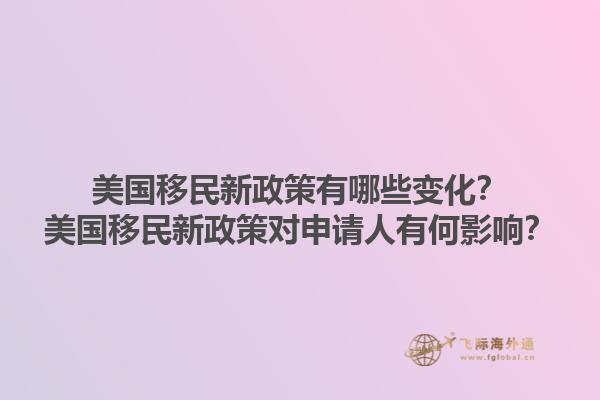 美国移民新政策有哪些变化？美国移民新政策对申请人有何影响？